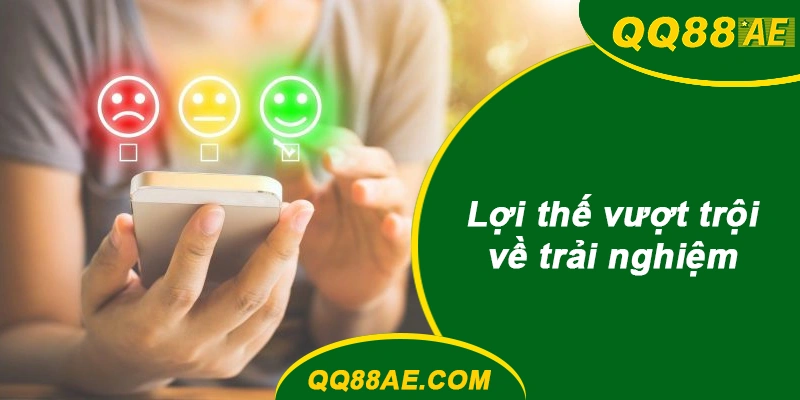 Lợi thế vượt trội về trải nghiệm